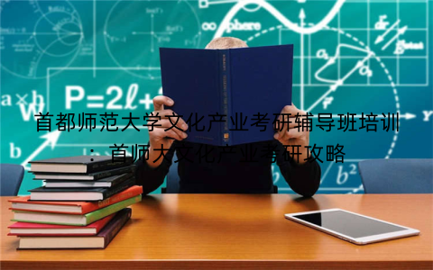 首都师范大学文化产业考研辅导班培训：首师大文化产业考研攻略
