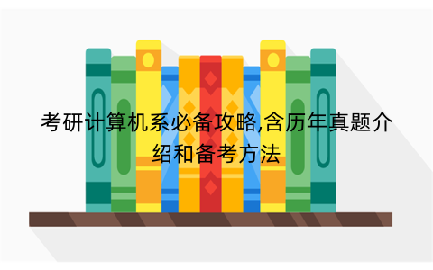 考研计算机系必备攻略,含历年真题介绍和备考方法