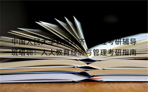 中国人民大学教育经济与管理考研辅导班培训：人大教育经济与管理考研指南