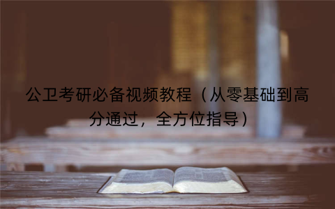 公卫考研必备视频教程（从零基础到高分通过，全方位指导）