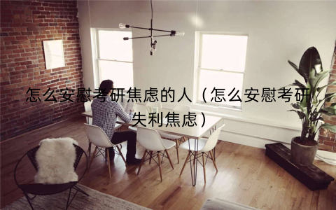 怎么安慰考研焦虑的人（怎么安慰考研失利焦虑）