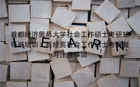 首都经济贸易大学社会工作硕士考研辅导班培训：首经贸社会工作硕士考研复习注意事项