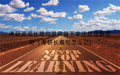 考研英语长难句是用背下来还是理解就好（考研长难句怎么记)