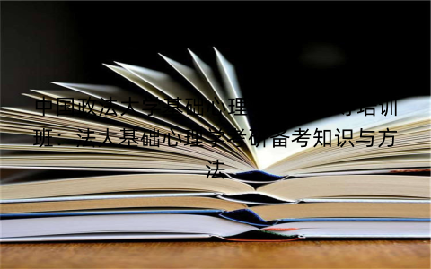 中国政法大学基础心理学考研辅导培训班：法大基础心理学考研备考知识与方法