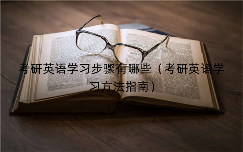 考研英语学习步骤有哪些（考研英语学习方法指南）