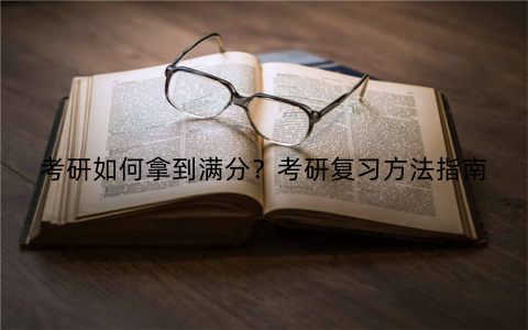 考研如何拿到满分？考研复习方法指南