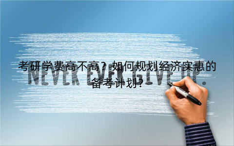 考研学费高不高？如何规划经济实惠的备考计划？