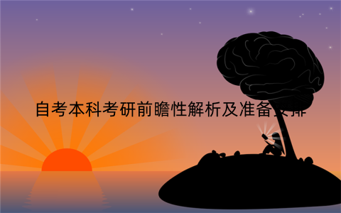 自考本科考研前瞻性解析及准备安排