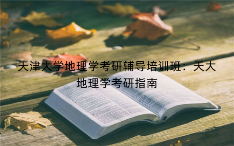 天津大学地理学考研辅导培训班：天大地理学考研指南