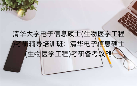 清华大学电子信息硕士(生物医学工程)考研辅导培训班:清华电子信息硕士(生物医学工程)考研备考攻略 清华大学电子信息硕士(生物医学工程)考研辅导培训班:清华电子信息硕士(生物医学工程)考研备考攻略