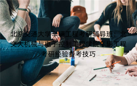 北京交通大学车辆工程考研辅导班：北交大机械与电子控制工程学院车辆工程考研经验备考技巧