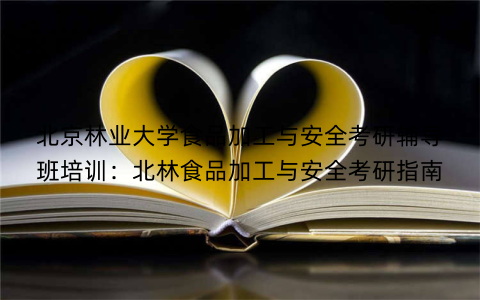 北京林业大学食品加工与安全考研辅导班培训：北林食品加工与安全考研指南