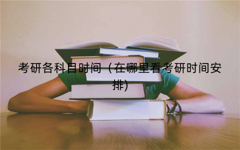 考研各科目时间（在哪里看考研时间安排)