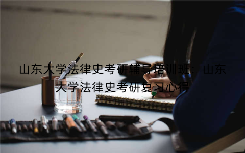 山东大学法律史考研辅导培训班：山东大学法律史考研复习心得