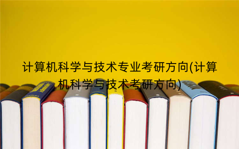 计算机科学与技术专业考研方向(计算机科学与技术考研方向)