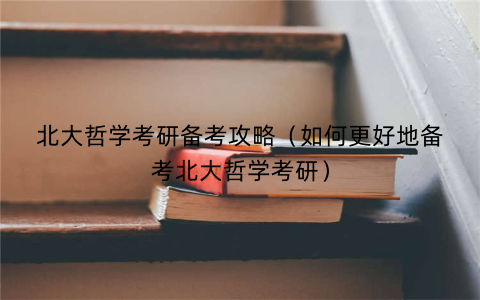 北大哲学考研备考攻略（如何更好地备考北大哲学考研）