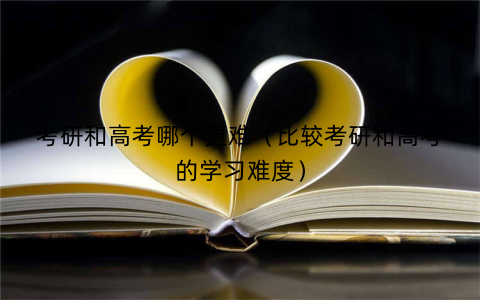 考研和高考哪个更难（比较考研和高考的学习难度）
