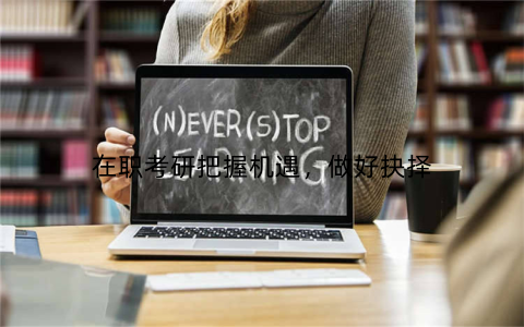 在职考研把握机遇，做好抉择