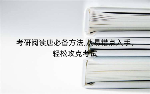考研阅读唐必备方法,从易错点入手，轻松攻克考试