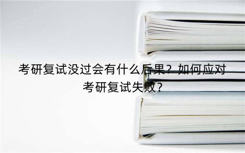 考研复试没过会有什么后果？如何应对考研复试失败？