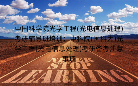 中国科学院光学工程(光电信息处理)考研辅导班培训：中科院(国科大)光学工程(光电信息处理)考研备考注意事项