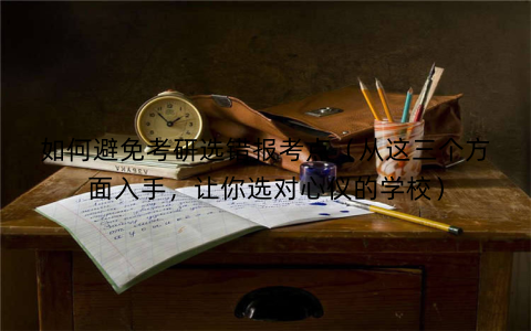 如何避免考研选错报考点（从这三个方面入手，让你选对心仪的学校）