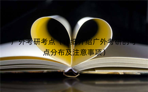 广外考研考点（详细介绍广外考研的考点分布及注意事项）