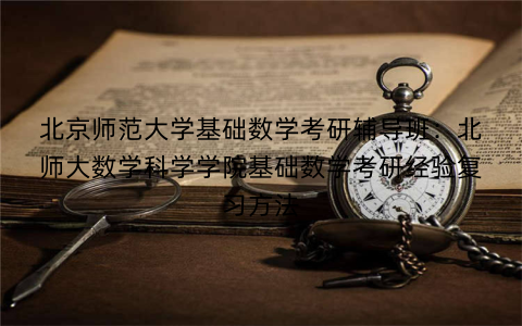 北京师范大学基础数学考研辅导班：北师大数学科学学院基础数学考研经验复习方法