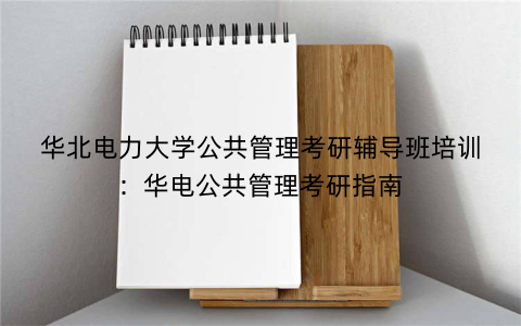 华北电力大学公共管理考研辅导班培训：华电公共管理考研指南