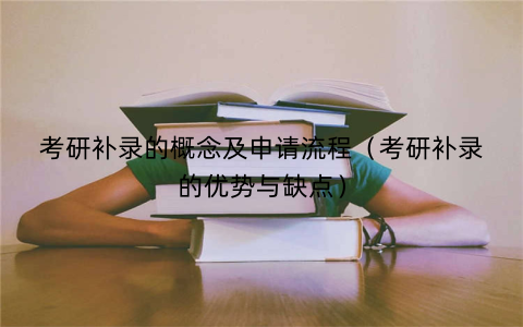 考研补录的概念及申请流程（考研补录的优势与缺点）
