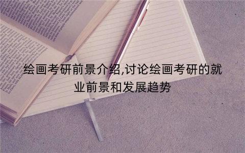 绘画考研前景介绍,讨论绘画考研的就业前景和发展趋势
