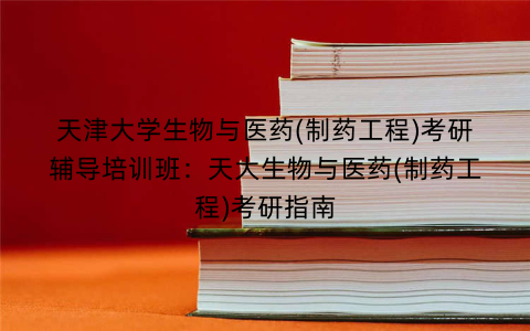 天津大学生物与医药(制药工程)考研辅导培训班：天大生物与医药(制药工程)考研指南