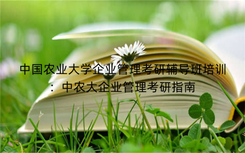 中国农业大学企业管理考研辅导班培训：中农大企业管理考研指南