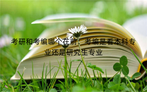 考研和考编哪个在前：考编是看本科专业还是研究生专业