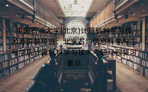 中国石油大学(北京)计算机科学与技术考研辅导班：北京石油信息科学与工程学院计算机科学与技术考研经验复习重点