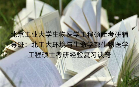 北京工业大学生物医学工程硕士考研辅导班：北工大环境与生命学部生物医学工程硕士考研经验复习诀窍