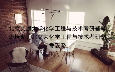 北京交通大学化学工程与技术考研辅导班培训：北交大化学工程与技术考研备考攻略