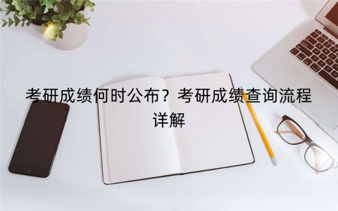 考研成绩何时公布？考研成绩查询流程详解