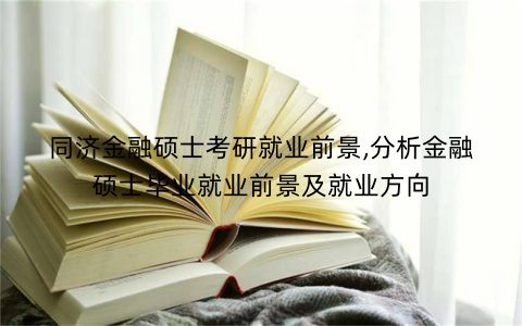 同济金融硕士考研就业前景,分析金融硕士毕业就业前景及就业方向