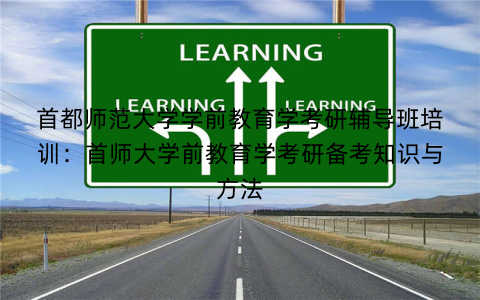 首都师范大学学前教育学考研辅导班培训：首师大学前教育学考研备考知识与方法