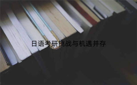 日语考研挑战与机遇并存
