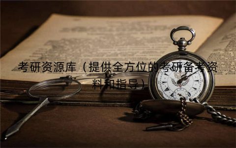 考研资源库（提供全方位的考研备考资料和指导）