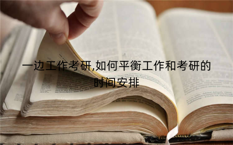 一边工作考研,如何平衡工作和考研的时间安排