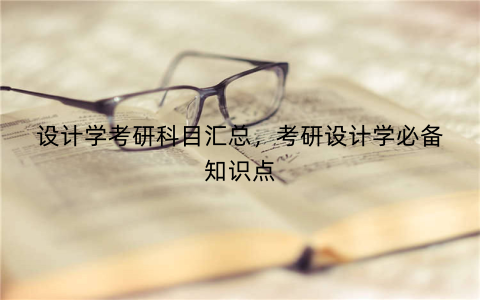 设计学考研科目汇总，考研设计学必备知识点