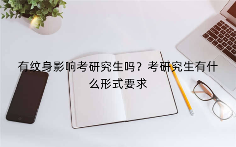 有纹身影响考研究生吗？考研究生有什么形式要求