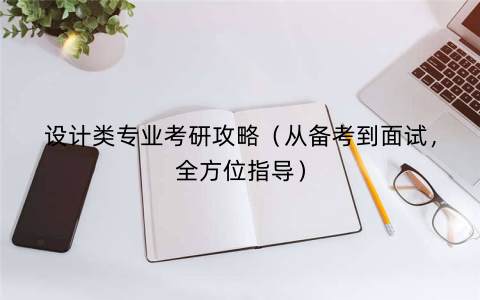 设计类专业考研攻略（从备考到面试，全方位指导）