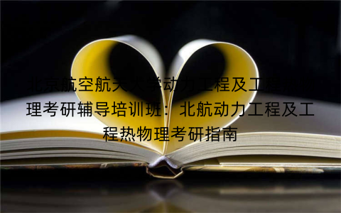 北京航空航天大学动力工程及工程热物理考研辅导培训班：北航动力工程及工程热物理考研指南
