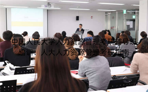 中国人民大学人力资源管理考研辅导班培训：人大人力资源管理考研指南
