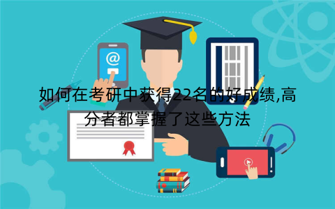如何在考研中获得22名的好成绩,高分者都掌握了这些方法
