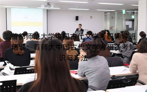 首都师范大学中国古代文学考研辅导班培训：首师大中国古代文学考研备考知识与方法